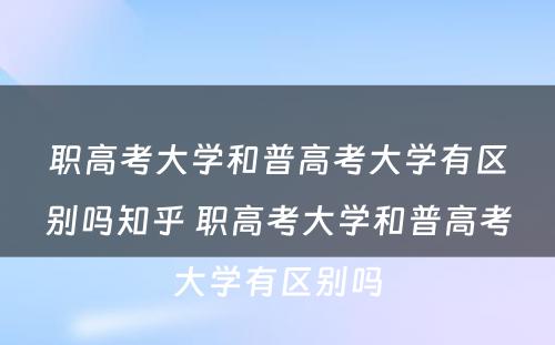 职高考大学和普高考大学有区别吗知乎 职高考大学和普高考大学有区别吗