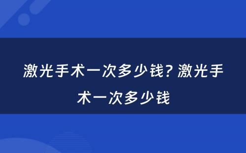 激光手术一次多少钱? 激光手术一次多少钱