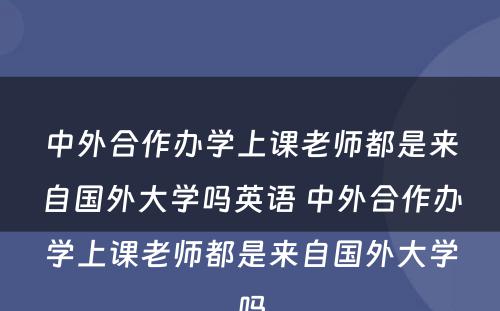 中外合作办学上课老师都是来自国外大学吗英语 中外合作办学上课老师都是来自国外大学吗