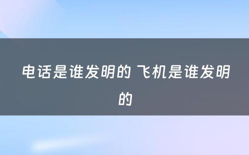 电话是谁发明的 飞机是谁发明的