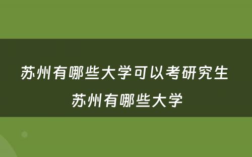 苏州有哪些大学可以考研究生 苏州有哪些大学