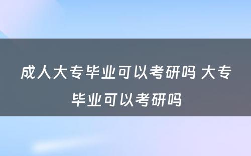 成人大专毕业可以考研吗 大专毕业可以考研吗