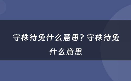 守株待兔什么意思? 守株待兔什么意思