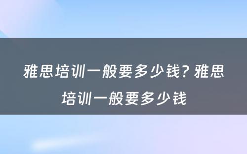 雅思培训一般要多少钱? 雅思培训一般要多少钱