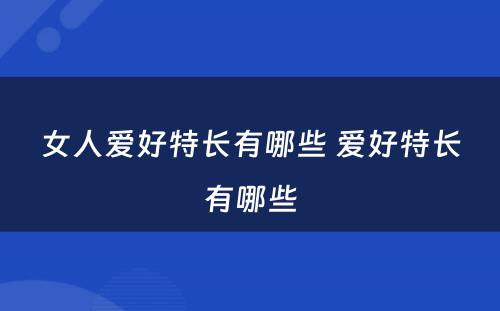 女人爱好特长有哪些 爱好特长有哪些