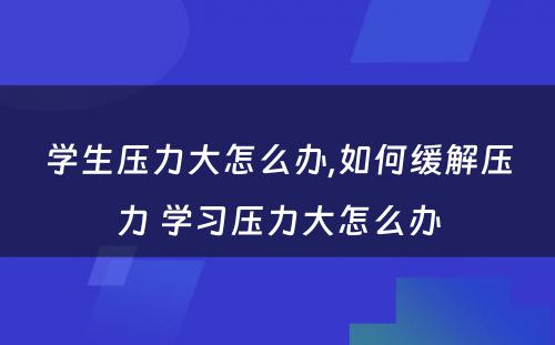 学生压力大怎么办,如何缓解压力 学习压力大怎么办