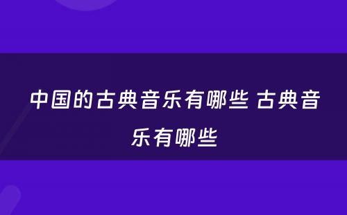中国的古典音乐有哪些 古典音乐有哪些