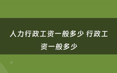 人力行政工资一般多少 行政工资一般多少