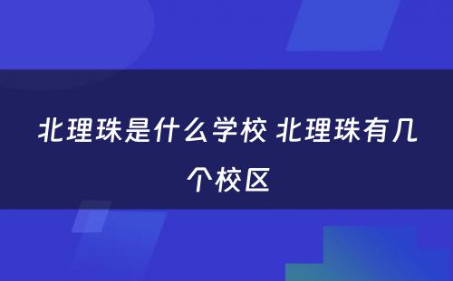 北理珠是什么学校 北理珠有几个校区