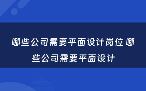 哪些公司需要平面设计岗位 哪些公司需要平面设计