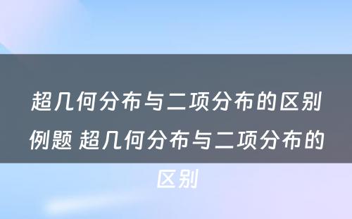 超几何分布与二项分布的区别例题 超几何分布与二项分布的区别