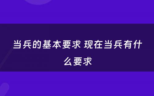 当兵的基本要求 现在当兵有什么要求