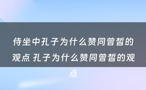 侍坐中孔子为什么赞同曾皙的观点 孔子为什么赞同曾皙的观点