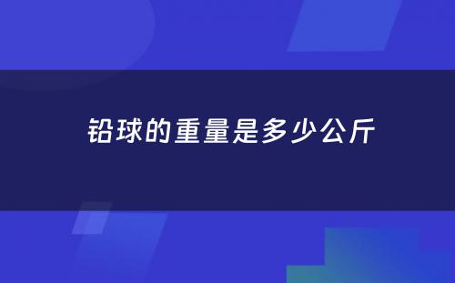  铅球的重量是多少公斤