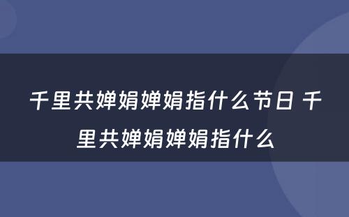 千里共婵娟婵娟指什么节日 千里共婵娟婵娟指什么