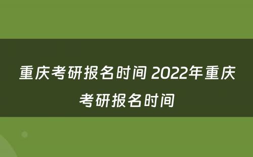 重庆考研报名时间 2022年重庆考研报名时间