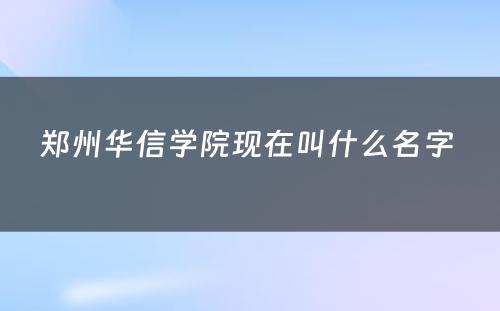 郑州华信学院现在叫什么名字 