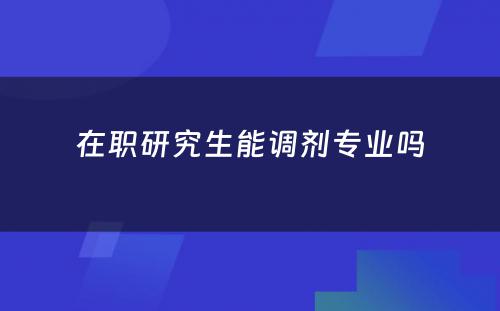 在职研究生能调剂专业吗