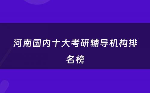 河南国内十大考研辅导机构排名榜