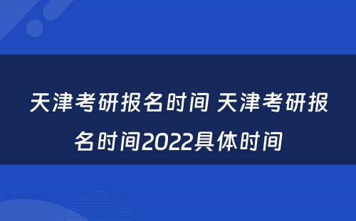 天津考研报名时间 天津考研报名时间2022具体时间