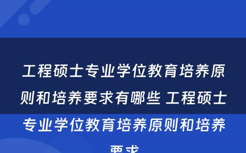 工程硕士专业学位教育培养原则和培养要求有哪些 工程硕士专业学位教育培养原则和培养要求