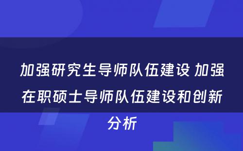 加强研究生导师队伍建设 加强在职硕士导师队伍建设和创新分析