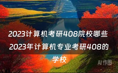 2023计算机考研408院校哪些 2023年计算机专业考研408的学校