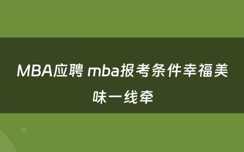 MBA应聘 mba报考条件幸福美味一线牵