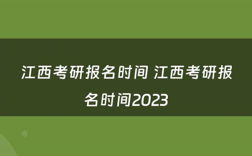 江西考研报名时间 江西考研报名时间2023