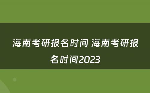 海南考研报名时间 海南考研报名时间2023