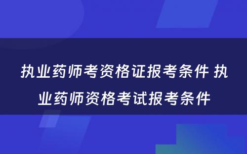 执业药师考资格证报考条件 执业药师资格考试报考条件