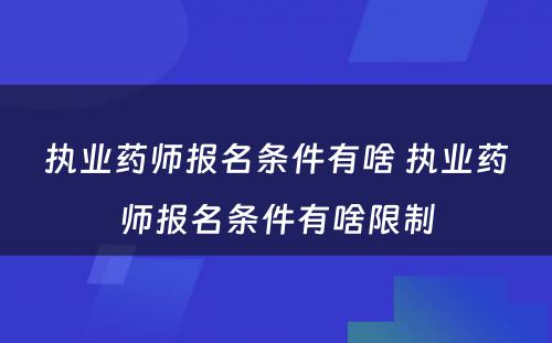 执业药师报名条件有啥 执业药师报名条件有啥限制