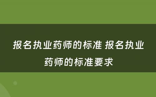 报名执业药师的标准 报名执业药师的标准要求