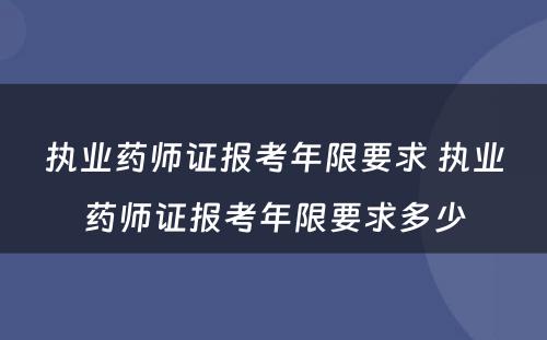 执业药师证报考年限要求 执业药师证报考年限要求多少