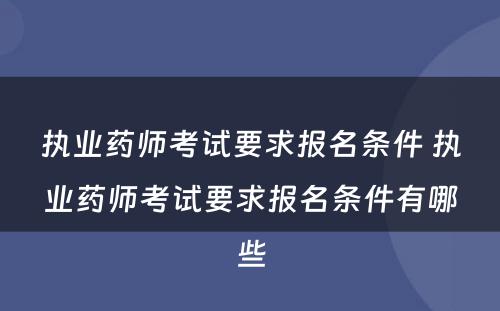 执业药师考试要求报名条件 执业药师考试要求报名条件有哪些