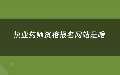 执业药师资格报名网站是啥 