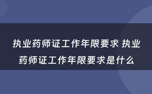 执业药师证工作年限要求 执业药师证工作年限要求是什么