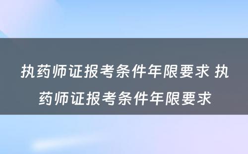 执药师证报考条件年限要求 执药师证报考条件年限要求