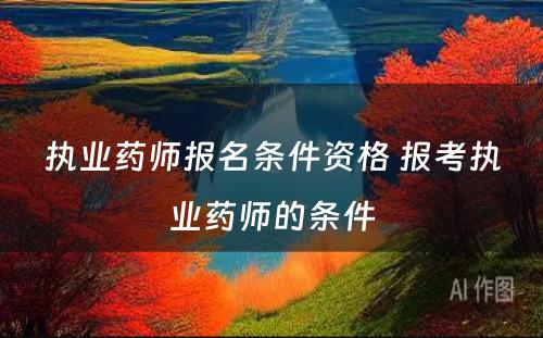 执业药师报名条件资格 报考执业药师的条件