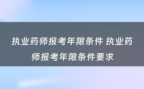 执业药师报考年限条件 执业药师报考年限条件要求