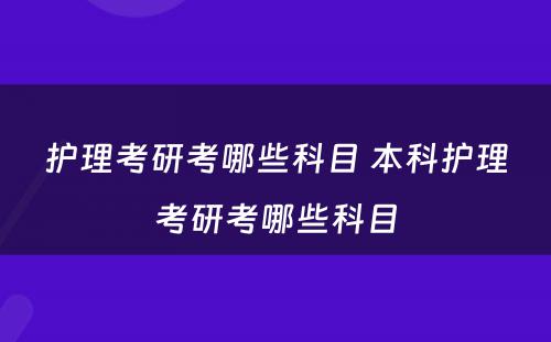 护理考研考哪些科目 本科护理考研考哪些科目