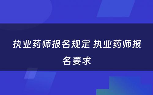 执业药师报名规定 执业药师报名要求