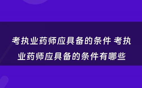 考执业药师应具备的条件 考执业药师应具备的条件有哪些