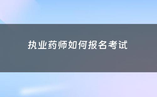 执业药师如何报名考试 