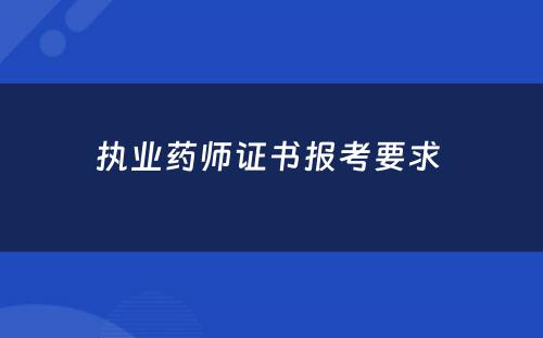 执业药师证书报考要求 