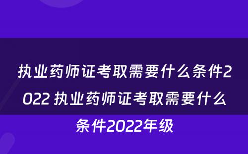 执业药师证考取需要什么条件2022 执业药师证考取需要什么条件2022年级