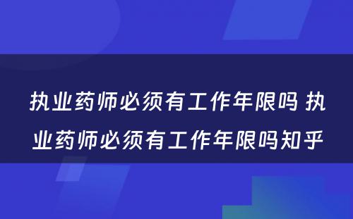 执业药师必须有工作年限吗 执业药师必须有工作年限吗知乎