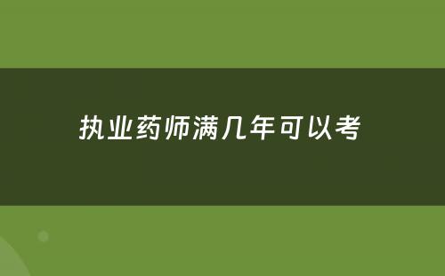 执业药师满几年可以考 