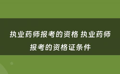 执业药师报考的资格 执业药师报考的资格证条件