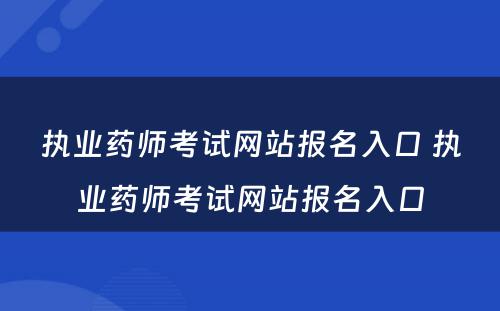 执业药师考试网站报名入口 执业药师考试网站报名入口